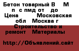 Бетон товарный В7.5 М100 п2 с пмд от 0 до-5 › Цена ­ 210 - Московская обл., Москва г. Строительство и ремонт » Материалы   